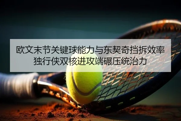 欧文末节关键球能力与东契奇挡拆效率 独行侠双核进攻端碾压统治力