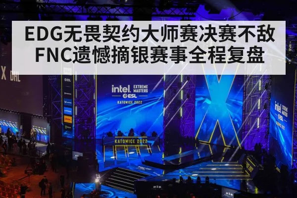 EDG无畏契约大师赛决赛不敌FNC遗憾摘银赛事全程复盘