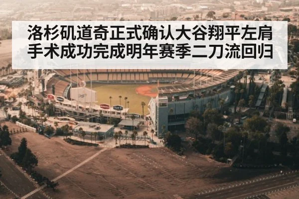 洛杉矶道奇正式确认大谷翔平左肩手术成功完成明年赛季二刀流回归