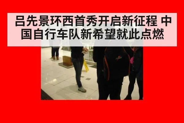 吕先景环西首秀开启新征程 中国自行车队新希望就此点燃
