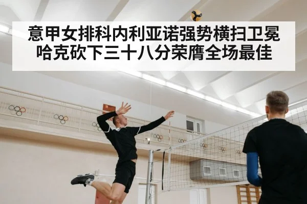 意甲女排科内利亚诺强势横扫卫冕 哈克砍下三十八分荣膺全场最佳