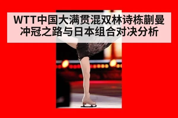 WTT中国大满贯混双林诗栋蒯曼冲冠之路与日本组合对决分析